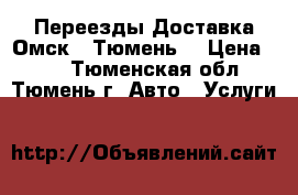 Переезды Доставка Омск - Тюмень  › Цена ­ 12 - Тюменская обл., Тюмень г. Авто » Услуги   